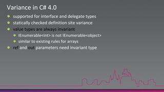 Variance in C# 4.0supported for interface and delegate typesstatically checked definition site variancevalue types are always invariantIEnumerable<int> is not IEnumerable<object>similar to existing rules for arraysref and out parameters need invariant type