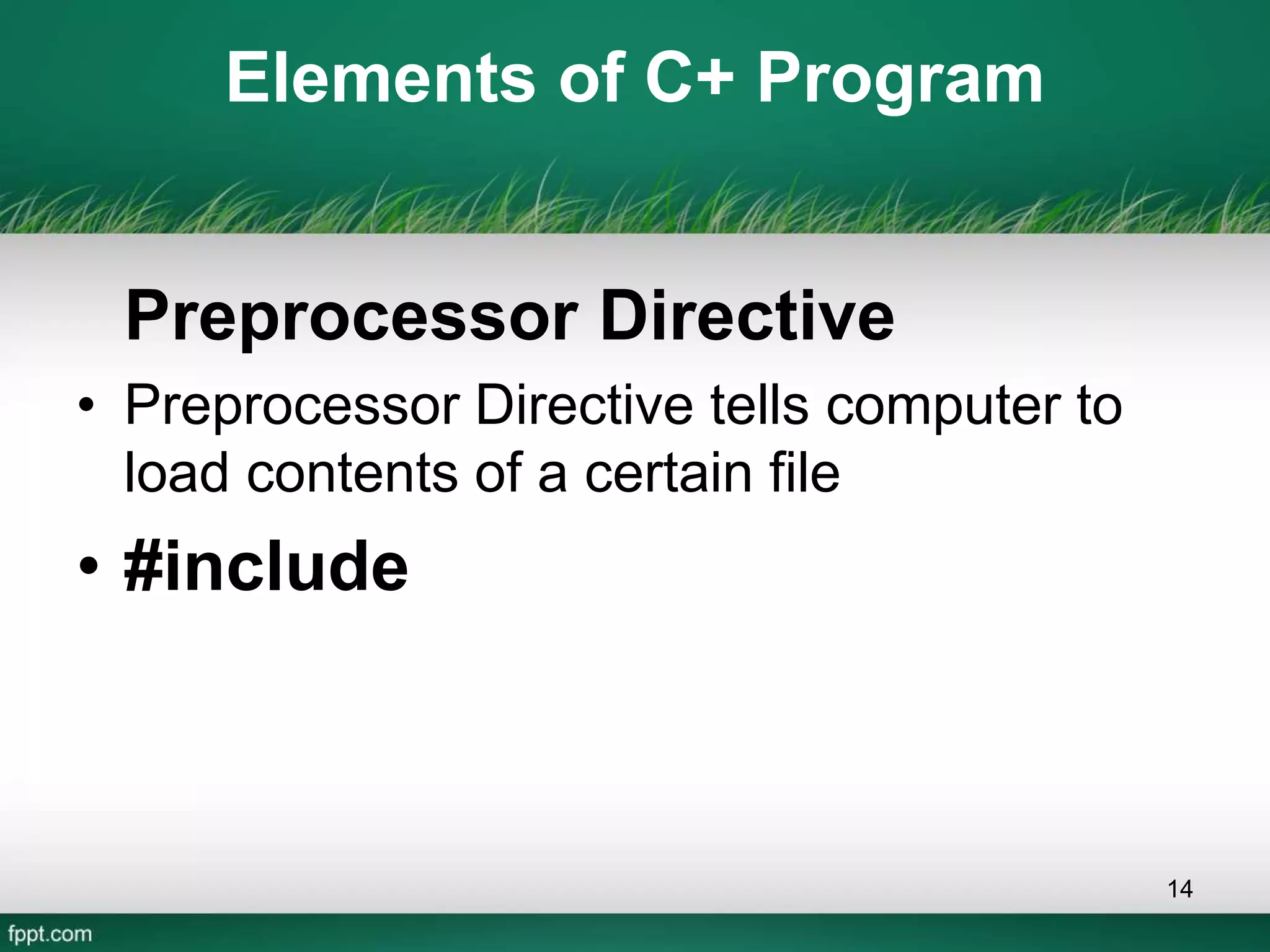 Elements of C+ Program
Preprocessor Directive
• Preprocessor Directive tells computer to
load contents of a certain file
• #include
14
 