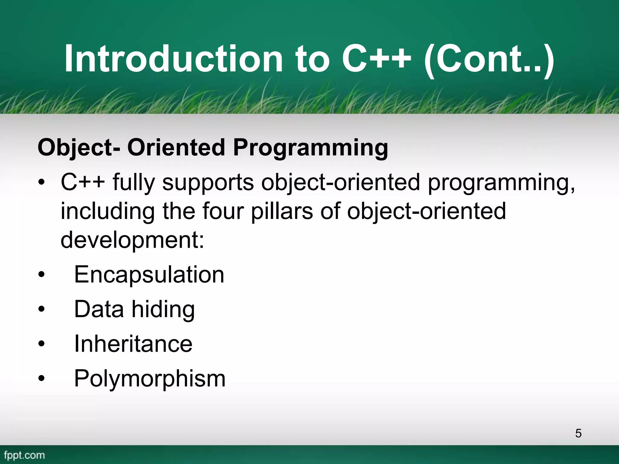 Introduction to C++ (Cont..)
Object- Oriented Programming
• C++ fully supports object-oriented programming,
including the four pillars of object-oriented
development:
• Encapsulation
• Data hiding
• Inheritance
• Polymorphism
5
 