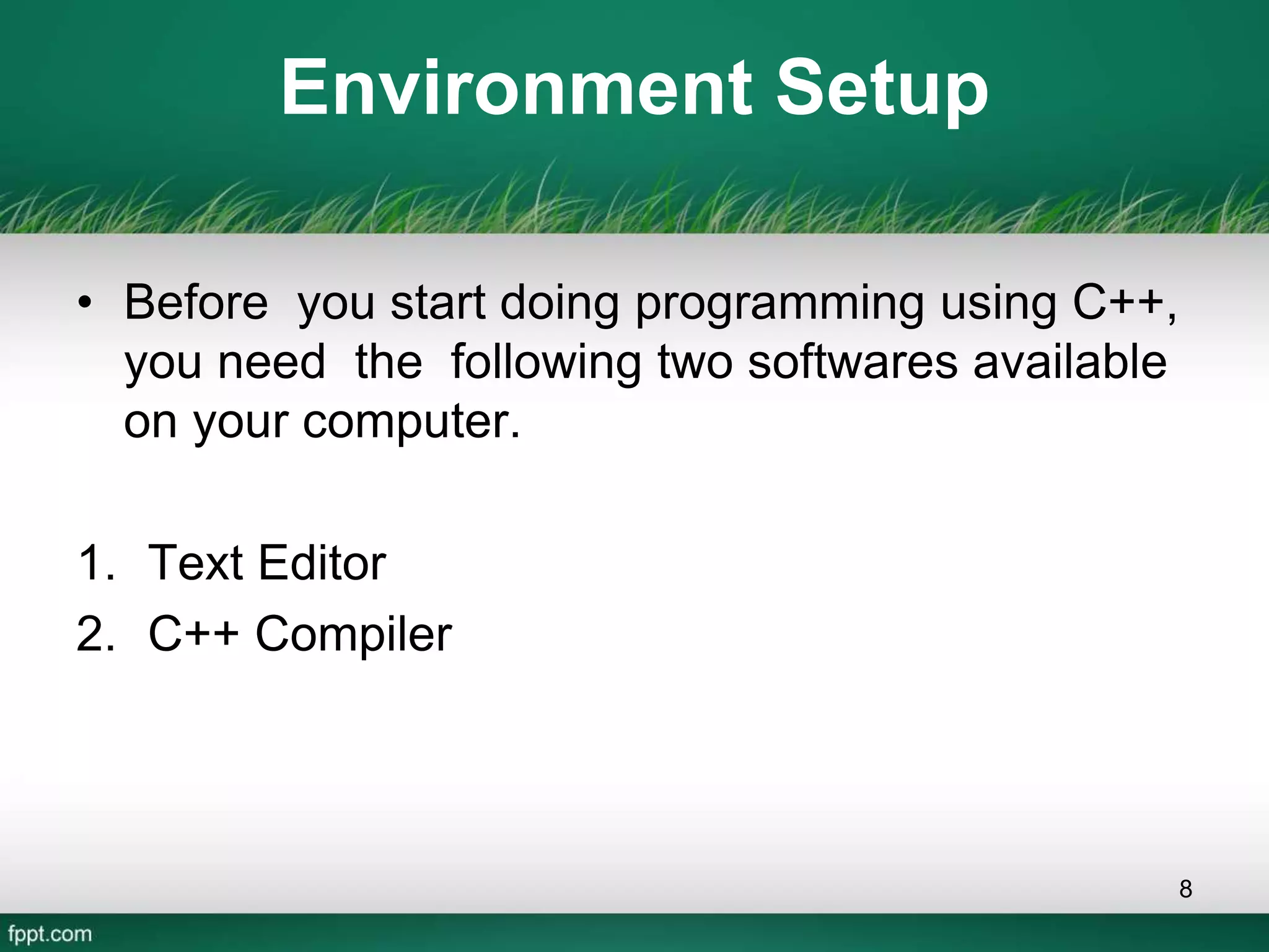 Environment Setup
• Before you start doing programming using C++,
you need the following two softwares available
on your computer.
1. Text Editor
2. C++ Compiler
8
 