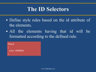 The ID Selectors
• Define style rules based on the id attribute of
  the elements.
• All the elements having that id will ...