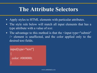 The Attribute Selectors
• Apply styles to HTML elements with particular attributes.
• The style rule below will match all ...