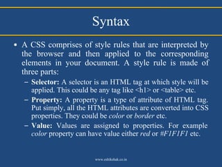 Syntax
• A CSS comprises of style rules that are interpreted by
  the browser and then applied to the corresponding
  elem...
