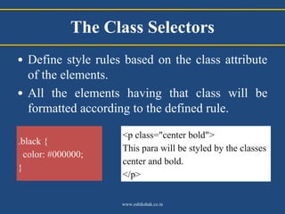 The Class Selectors
• Define style rules based on the class attribute
  of the elements.
• All the elements having that cl...
