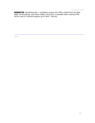 Introduction to CSS
22
Answer 4.3: Something else – completely remove this HTML content from the Web
page, as everything, even when hidden using CSS, is available when viewing HTML
source code (in Internet Explorer go to View – Source).
 