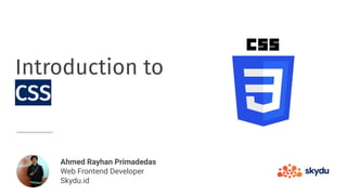 Introduction to
CSS
Ahmed Rayhan Primadedas
Web Frontend Developer
Skydu.id
 