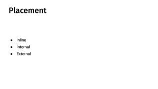 ● Inline
● Internal
● External
Placement
 
