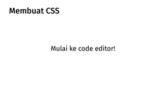 Mulai ke code editor!
Membuat CSS
 