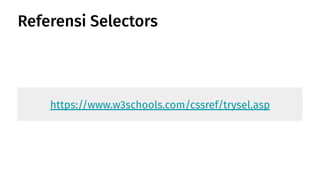 Referensi Selectors
https://www.w3schools.com/cssref/trysel.asp
 