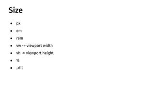 ● px
● em
● rem
● vw -> viewport width
● vh -> viewport height
● %
● ..dll
Size
 