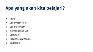 ● Intro
● CSS Syntax Rule
● CSS Placement
● Membuat File CSS
● Selectors
● Properties & Values
● Codelabs!
Apa yang akan kita pelajari?
 