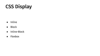 CSS Display
● Inline
● Block
● Inline-Block
● Flexbox
 