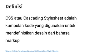 CSS atau Cascading Stylesheet adalah
kumpulan kode yang digunakan untuk
mendeﬁnisikan desain dari bahasa
markup
Source: https://id.wikipedia.org/wiki/Cascading_Style_Sheets
Deﬁnisi
 