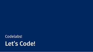 Codelabs!
Let’s Code!
 