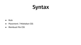 Syntax
● Rule
● Placement / Peletakan CSS
● Membuat File CSS
 