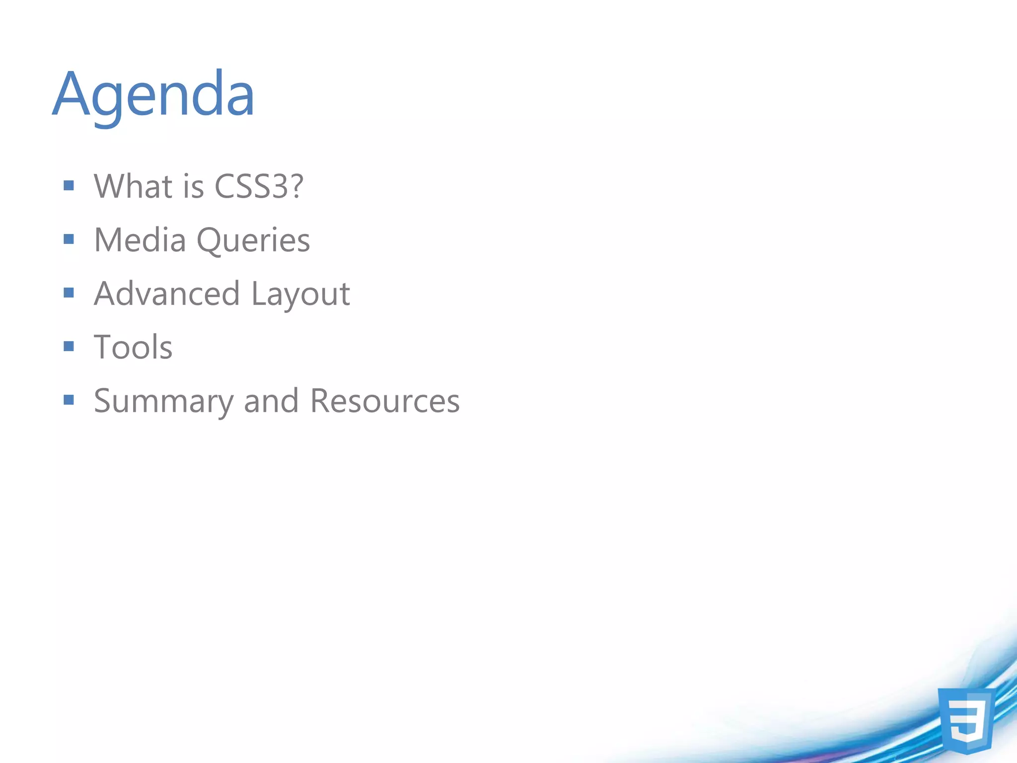 Agenda
 What is CSS3?
 Media Queries
 Advanced Layout
 Tools
 Summary and Resources
 