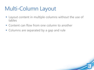 Multi-Column Layout
 Layout content in multiple columns without the use of
  tables
 Content can flow from one column to another
 Columns are separated by a gap and rule
 