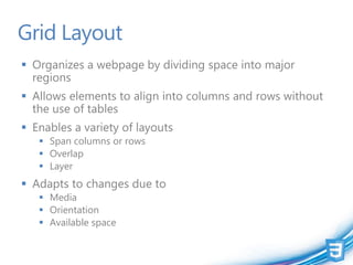 CSS3 grid layout
 Create a grid and          display: grid
  define grid rows and       -ms-grid-columns
  columns     ...