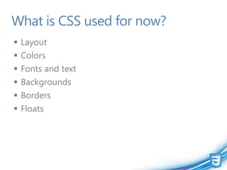 What is CSS used for now?
 Layout
 Colors
 Fonts and text
 Backgrounds
 Borders
 Floats
 