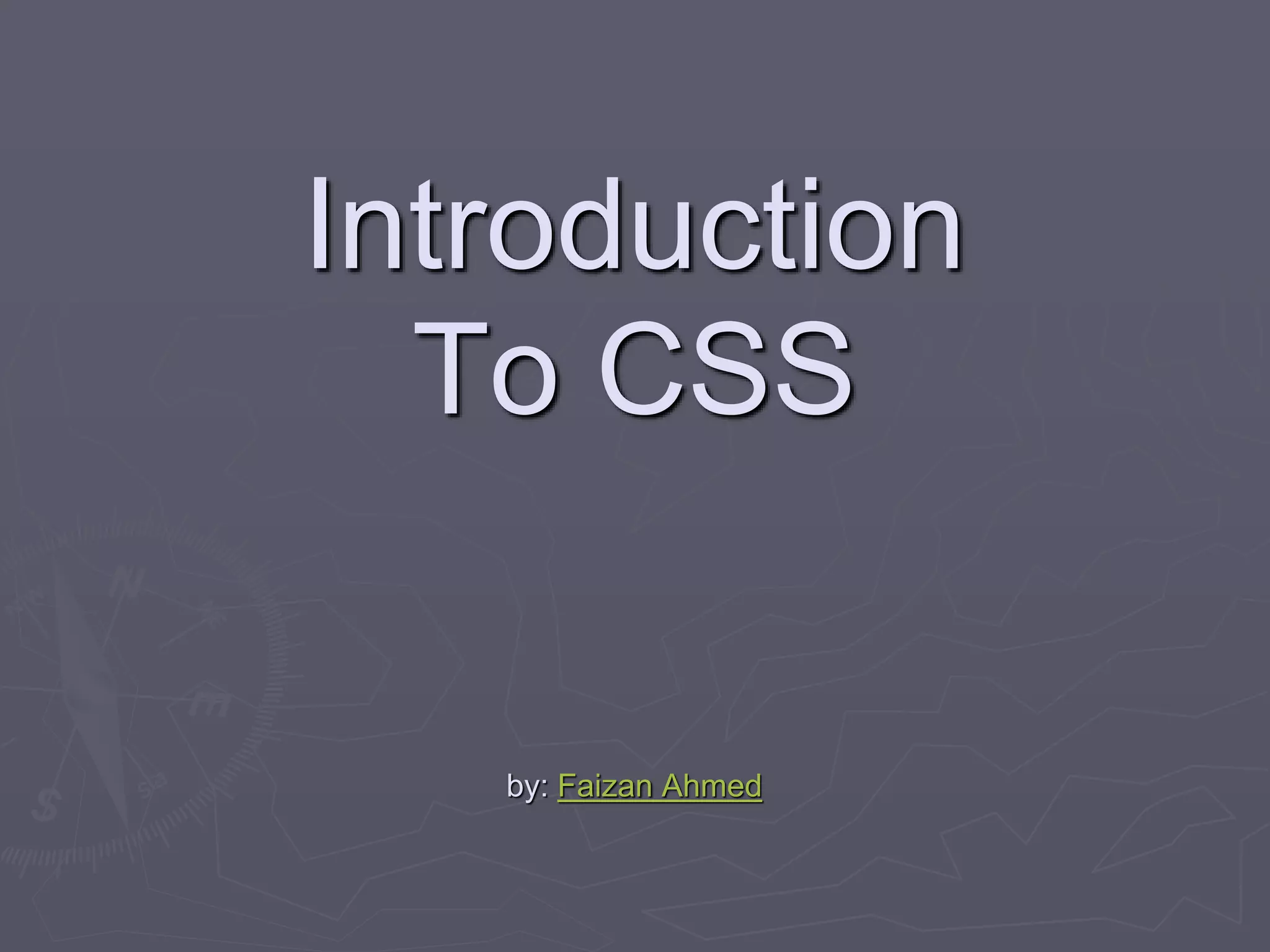 Introduction
To CSS
by: Faizan Ahmed
 