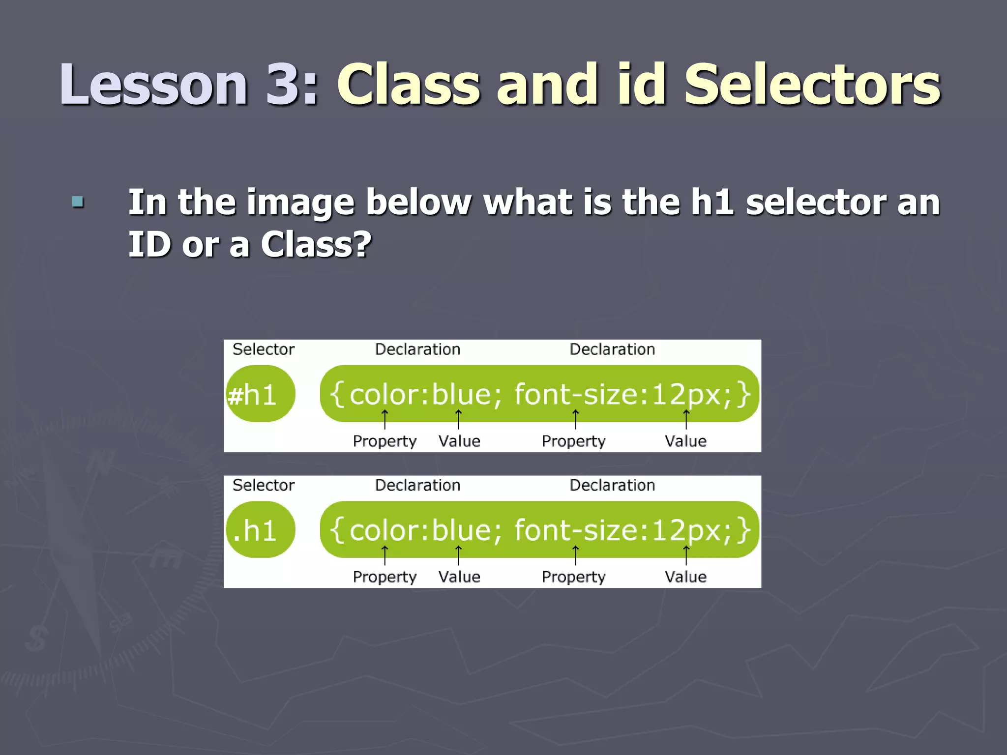 Lesson 3: Class and id Selectors
 In the image below what is the h1 selector an
ID or a Class?
#
.
 