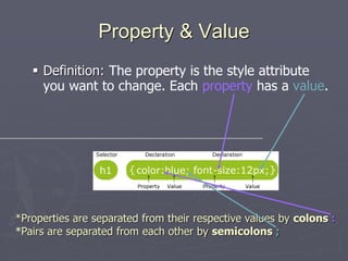 Property & Value
 Definition: The property is the style attribute
you want to change. Each property has a value.
*Properties are separated from their respective values by colons :
*Pairs are separated from each other by semicolons ;
 