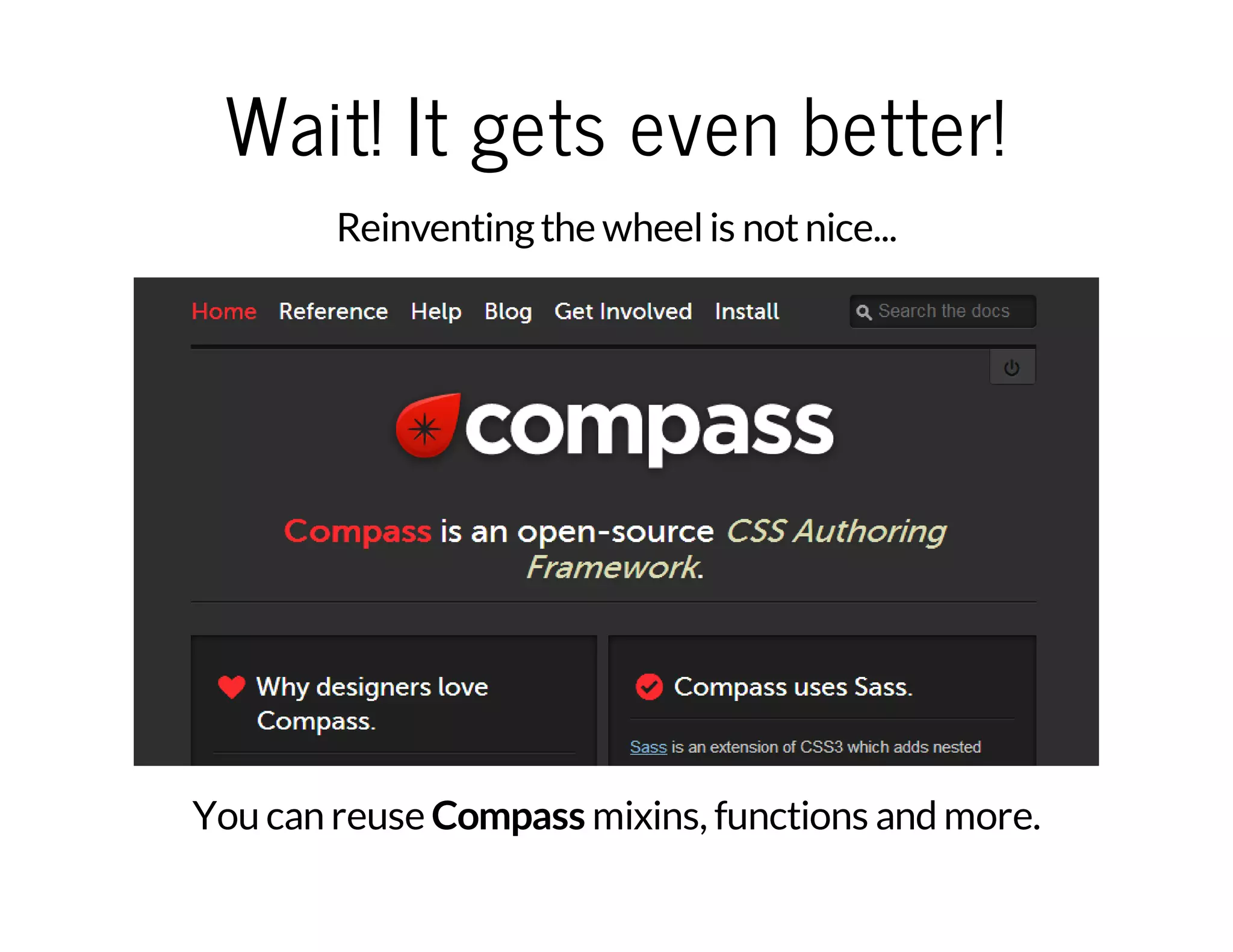 Wait! It gets even better! Reinventingthe wheelis notnice... You can reuse Compass mixins, functions and more. 