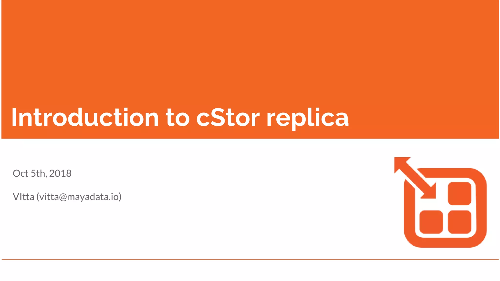 Introduction to cStor replica
Oct 5th, 2018
VItta (vitta@mayadata.io)
 