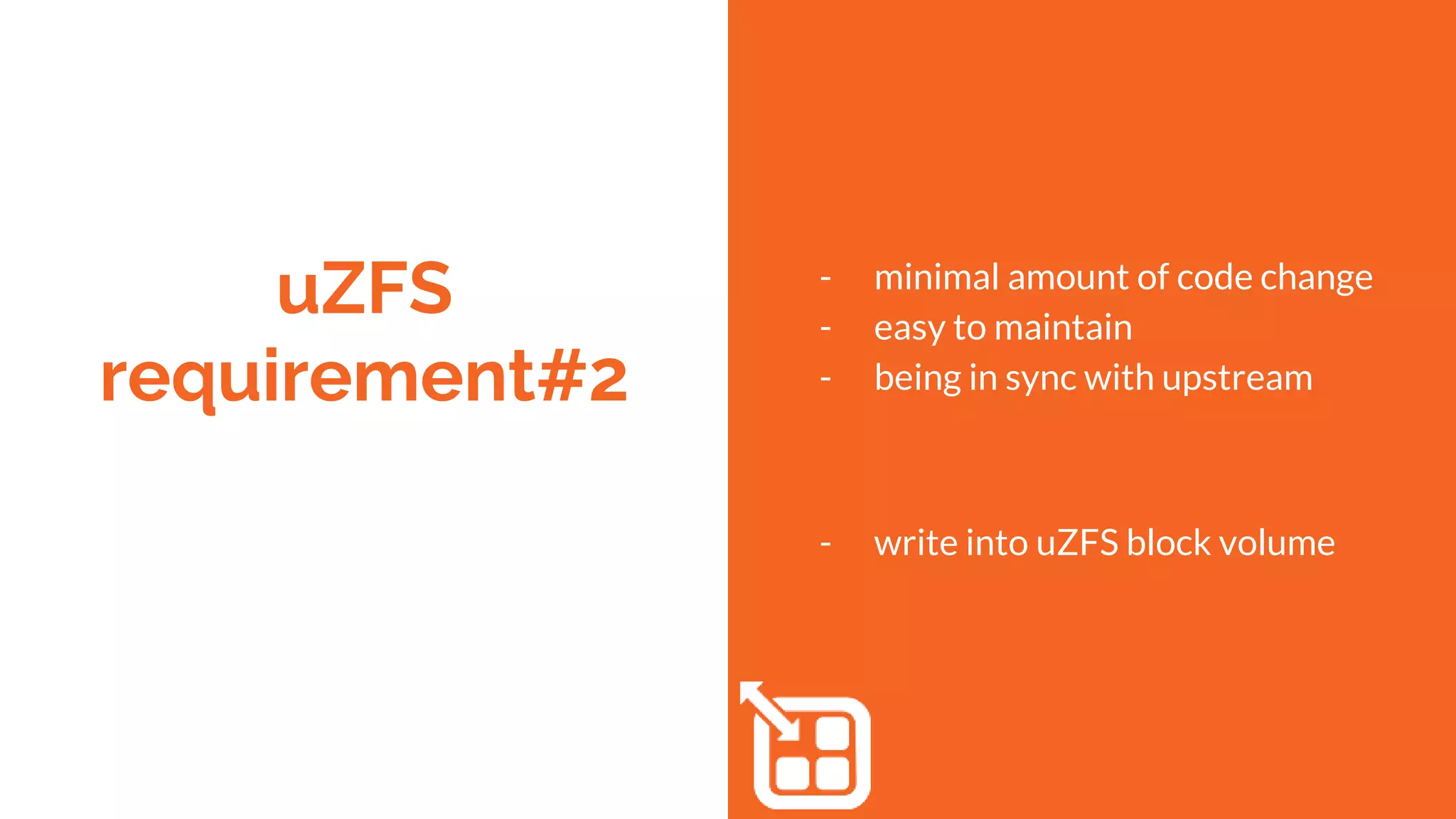 uZFS
requirement#2
- minimal amount of code change
- easy to maintain
- being in sync with upstream
- write into uZFS block volume
 