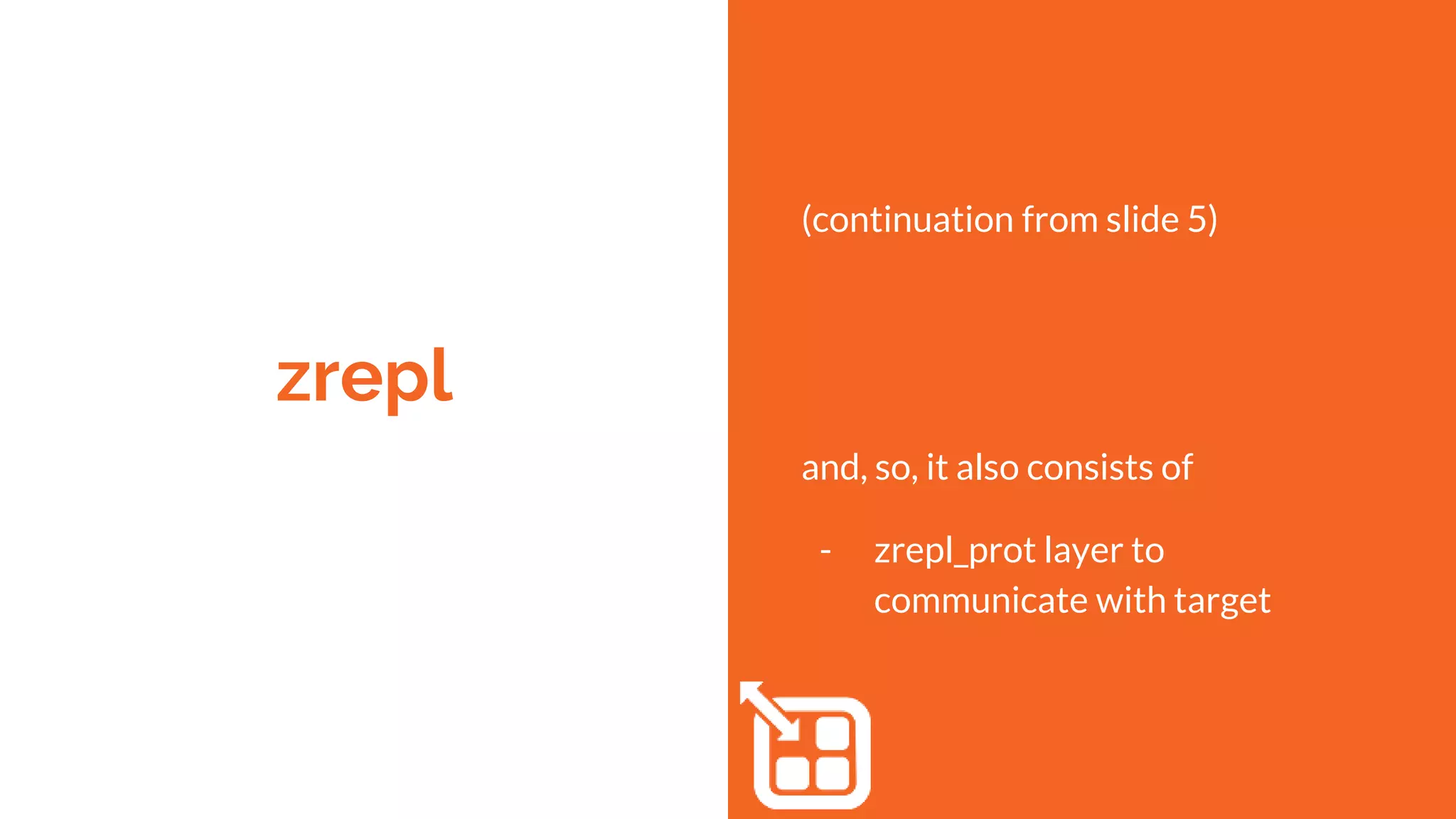 zrepl
(continuation from slide 5)
and, so, it also consists of
- zrepl_prot layer to
communicate with target
 