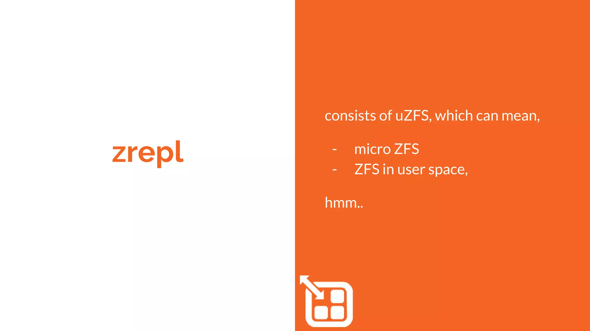 zrepl
consists of uZFS, which can mean,
- micro ZFS
- ZFS in user space,
hmm..
 