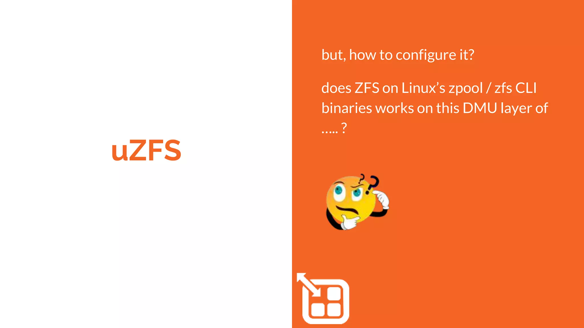 uZFS
but, how to configure it?
does ZFS on Linux’s zpool / zfs CLI
binaries works on this DMU layer of
….. ?
 