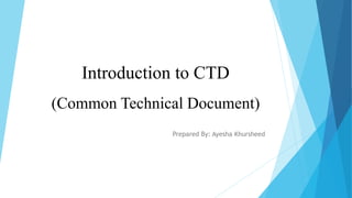 Introduction to CTD
(Common Technical Document)
Prepared By: Ayesha Khursheed
 