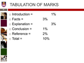 15
TABULATION OF MARKS
 Introduction = 1%
 Facts = 3%
 Explanation = 3%
 Conclusion = 1%
 Reference = 2%
 Total = 10%
 