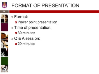 16
FORMAT OF PRESENTATION
 Format:
 Power point presentation
 Time of presentation:
 30 minutes
 Q & A session:
 20 minutes
 