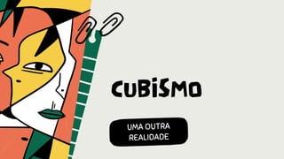 CUBISMO
UMA OUTRA
REALIDADE
 