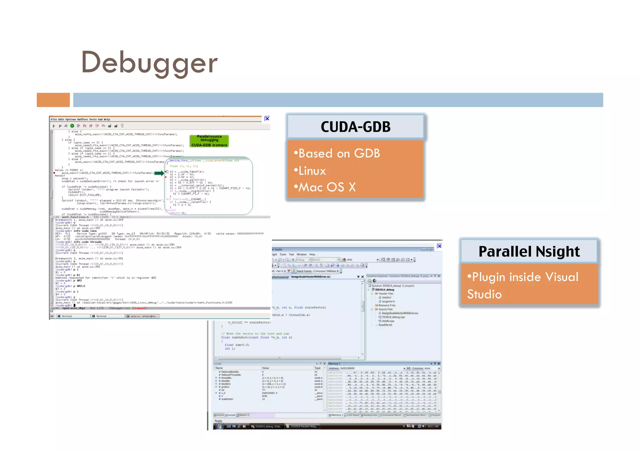 Debugger
               CUDA-GDB	
           • Based on GDB
           • Linux
           • Mac OS X



                              Parallel Nsight	
                            • Plugin inside Visual
                            Studio
 