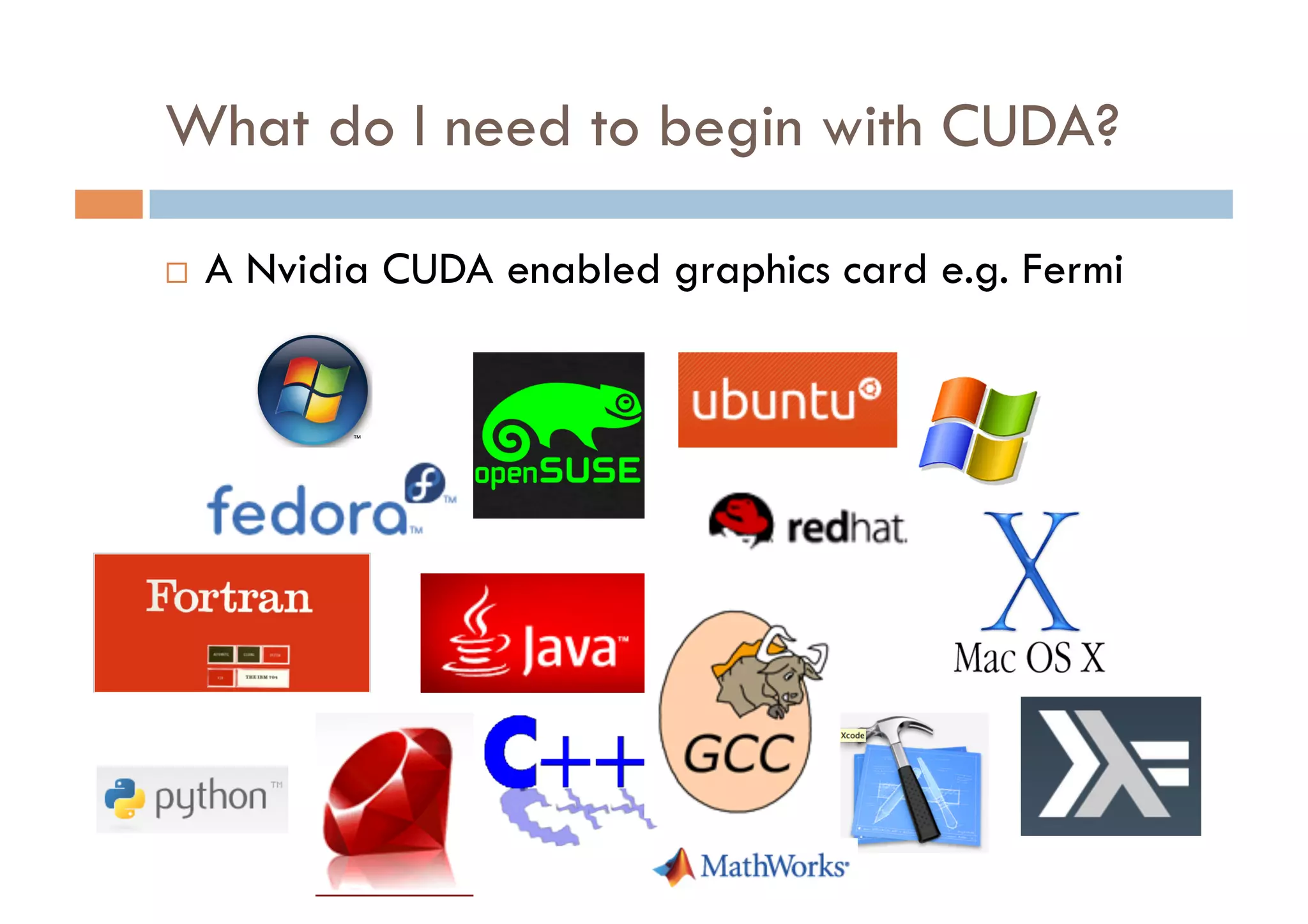 What do I need to begin with CUDA?

    A Nvidia CUDA enabled graphics card e.g. Fermi
 