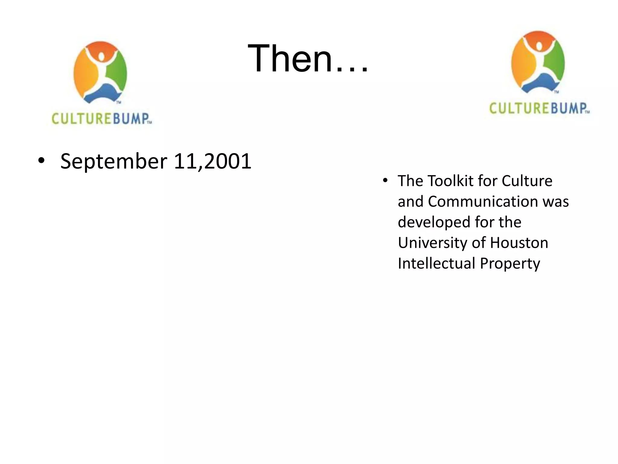 Then…
• September 11,2001
• The Toolkit for Culture
and Communication was
developed for the
University of Houston
Intellectual Property
 