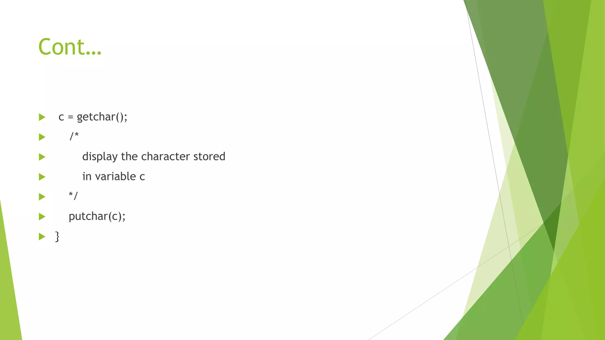 Cont…
 c = getchar();
 /*
 display the character stored
 in variable c
 */
 putchar(c);
 }
 