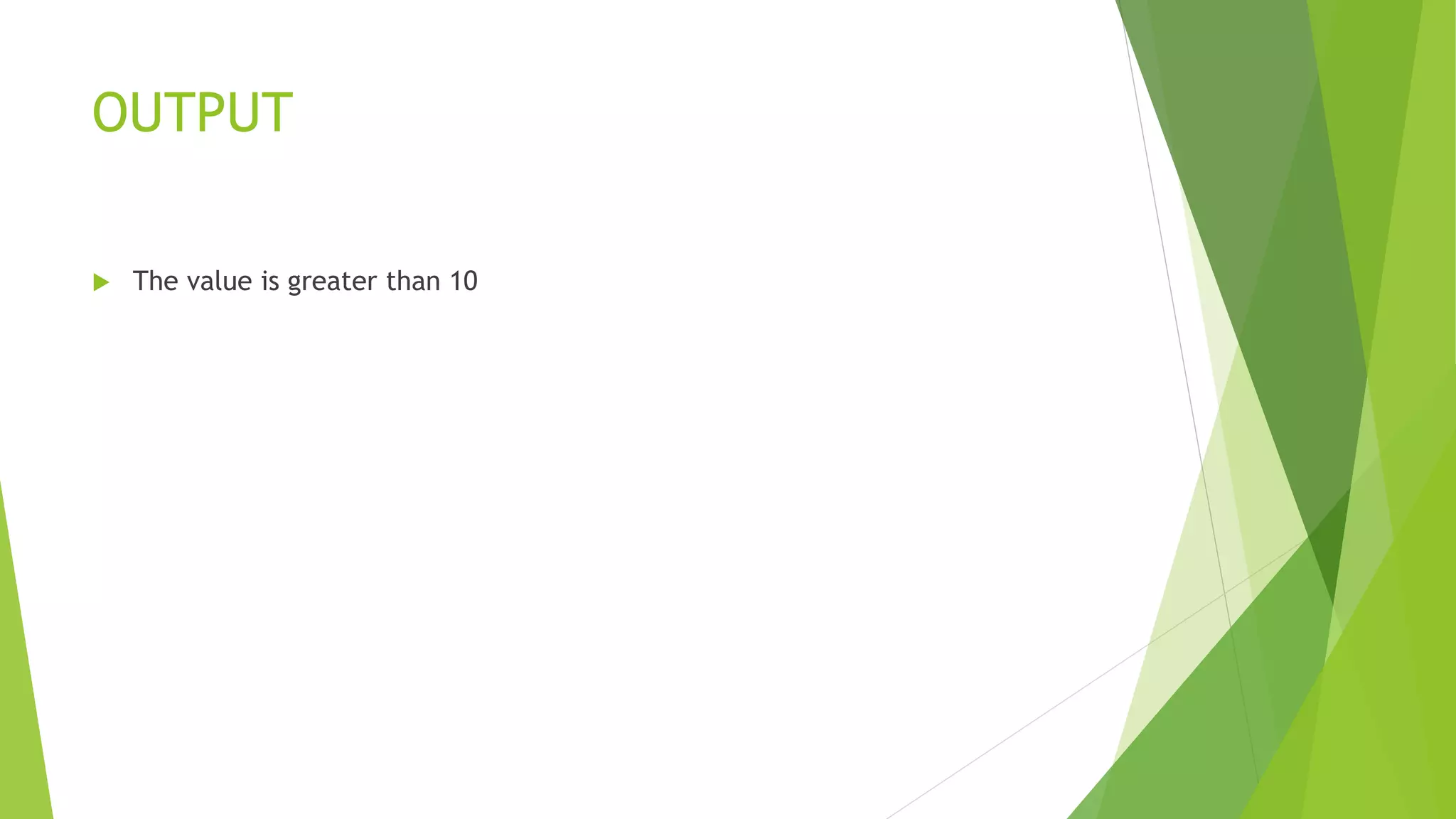 OUTPUT
 The value is greater than 10
 