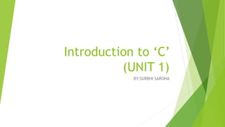 Introduction to ‘C’
(UNIT 1)
BY:SURBHI SAROHA
 