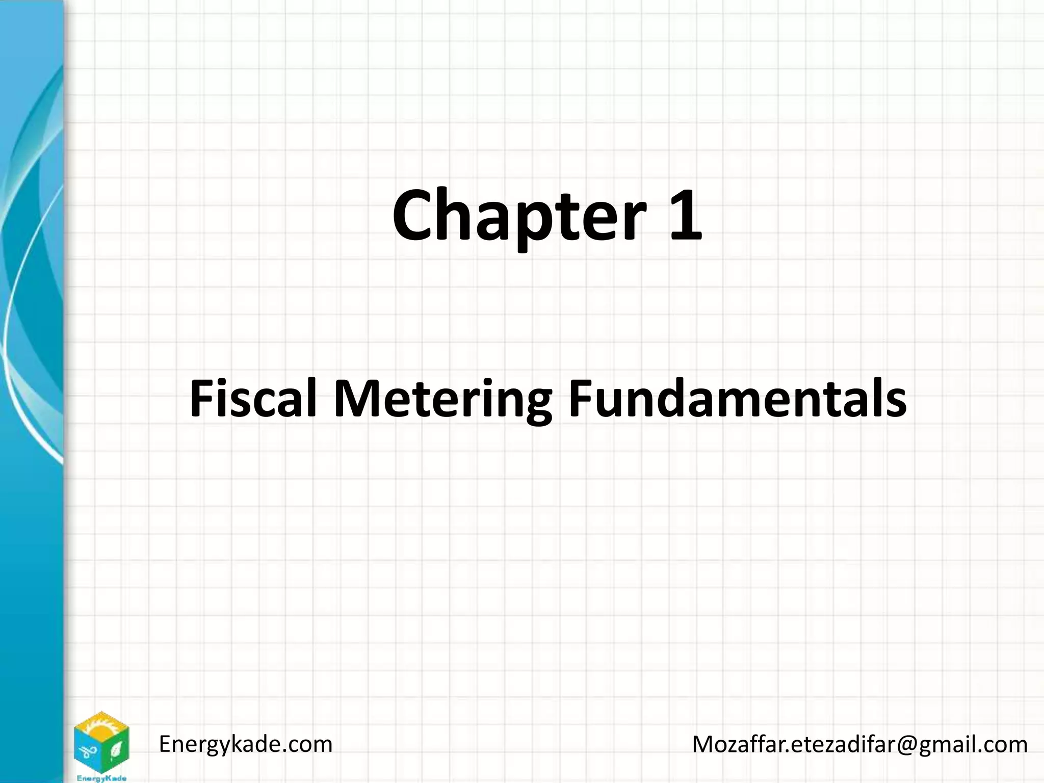 Energykade.com Mozaffar.etezadifar@gmail.com
Chapter 1
Fiscal Metering Fundamentals
 