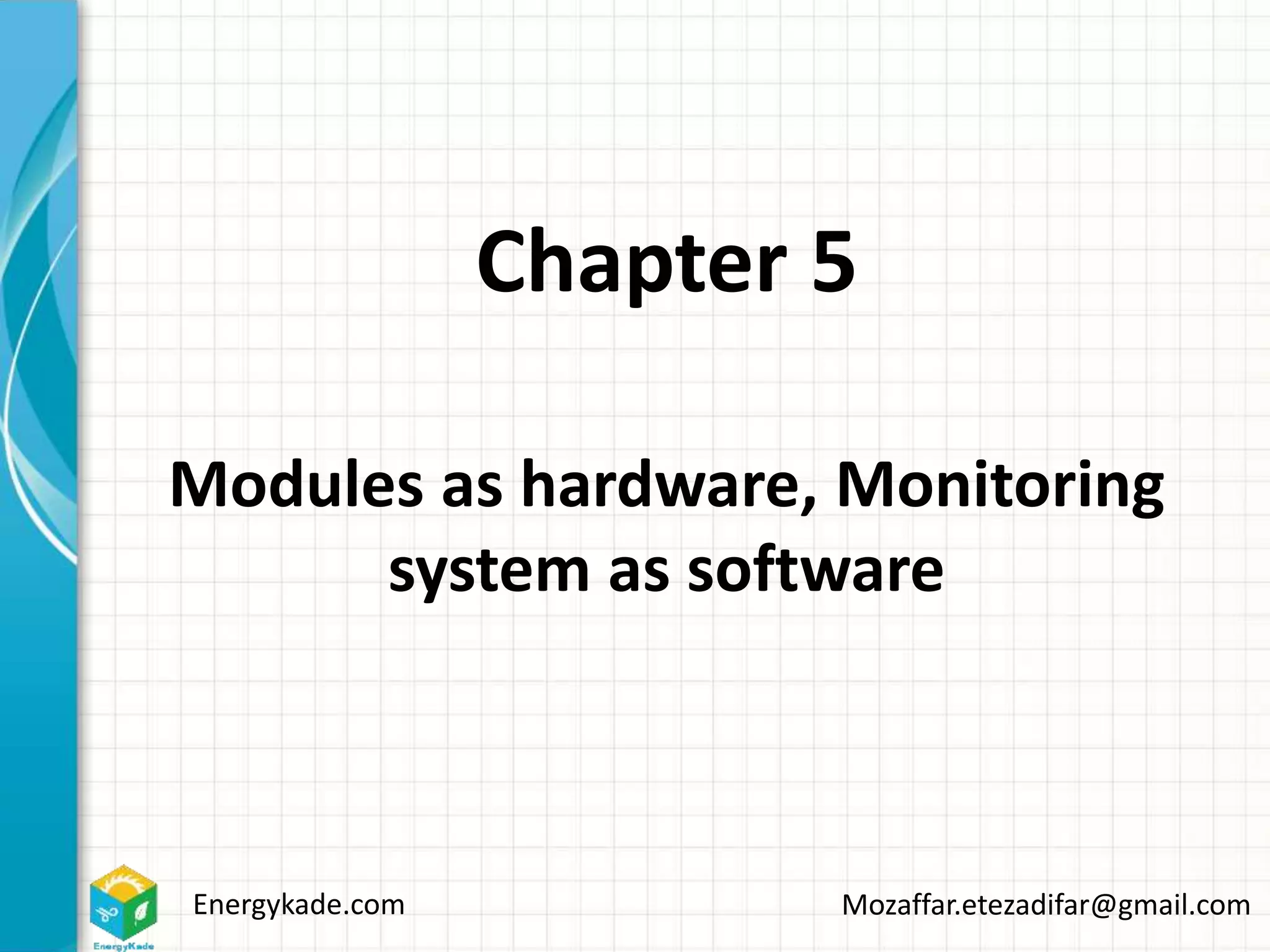 Energykade.com Mozaffar.etezadifar@gmail.com
Chapter 5
Modules as hardware, Monitoring
system as software
 