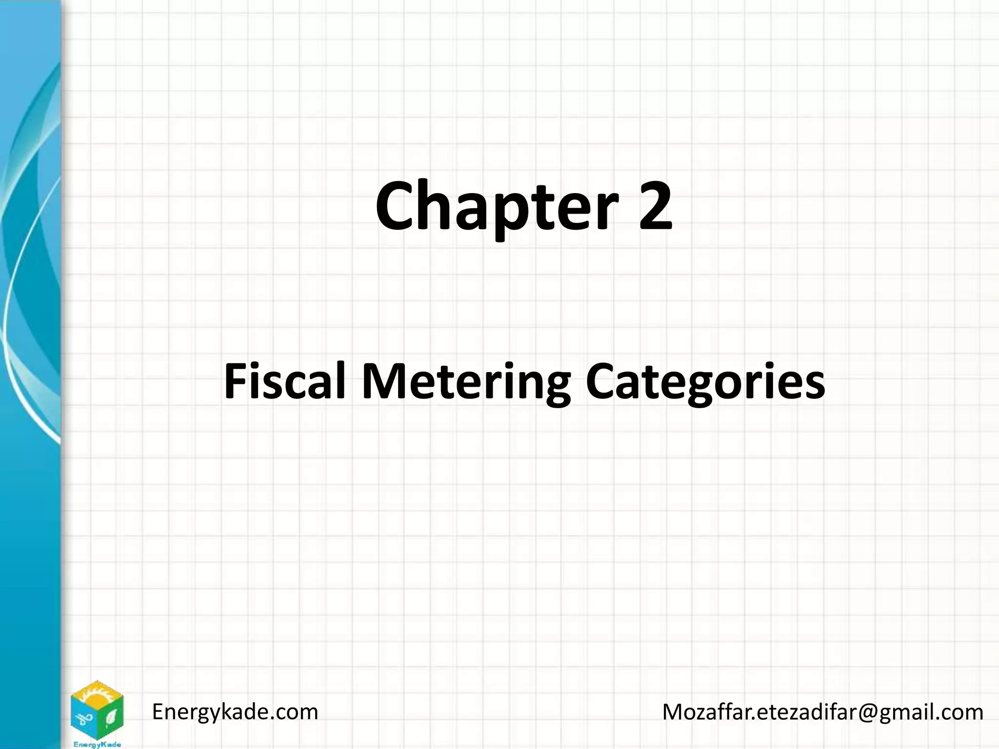 Energykade.com Mozaffar.etezadifar@gmail.com
Chapter 2
Fiscal Metering Categories
 
