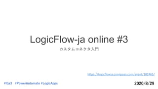LogicFlow-ja online #3
カスタムコネクタ入門
https://logicflowja.connpass.com/event/182465/
2020/8/29#lfja3 #PowerAutomate #LogicApps
 