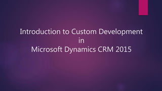 Introduction to Custom Development
in
Microsoft Dynamics CRM 2015
 