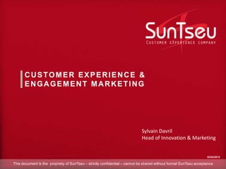 02/04/2015
Sylvain Davril
Head of Innovation & Marketing
This document is the propriety of SunTseu – strictly confidential – cannot be shared without formal SunTseu acceptance
CUSTOMER EXPERIENCE &
ENGAGEMENT MARKETING
 
