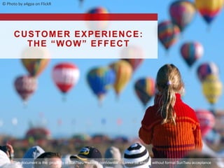 © Photo by a4gpa on FlickR
CUSTOMER EXPERIENCE:
THE “WOW” EFFECT
This document is the propriety of SunTseu – strictly confidential – cannot be shared without formal SunTseu acceptance
 