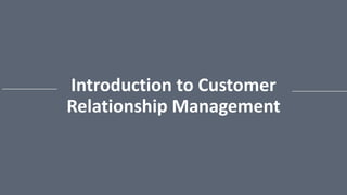 Introduction to Customer
Relationship Management
 